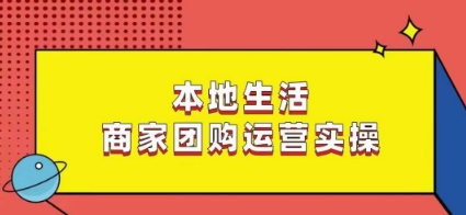 本地生活商家团购运营实操，看完课程即可实操团购运营-一起网赚吧