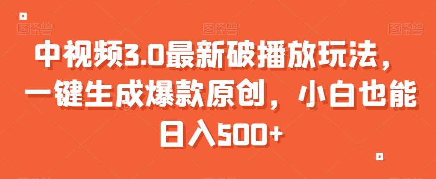 中视频3.0最新破播放玩法，一键生成爆款原创，小白也能日入500+【揭秘】-一起网赚吧