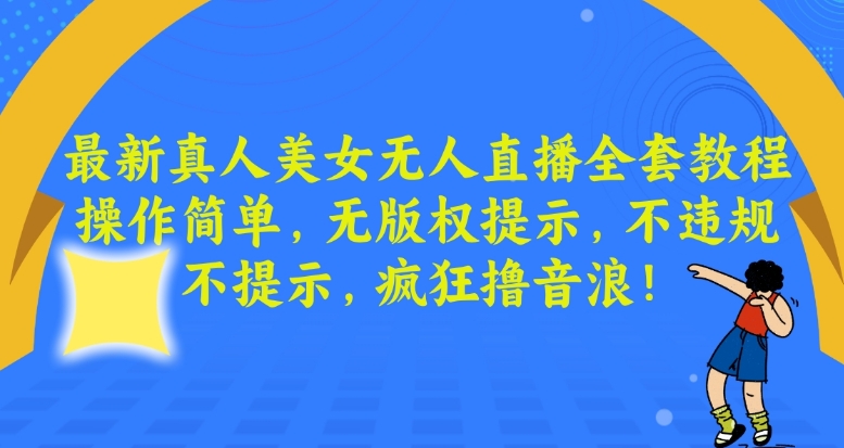 最新真人美女无人直播全套教程，操作简单，无版权提示，不违规，不提示，疯狂撸音浪【揭秘】-一起网赚吧