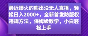 最近爆火的熊出没无人直播，轻松日入2000+，全新首发防版权违规方法【揭秘】-一起网赚吧