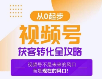 视频号获客转化全攻略，手把手教你打造爆款视频号！-一起网赚吧