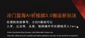 冷门蓝海AI长视频3.0搬运新玩法，小白0基础可以入手，公众号、头条、矩阵操作可长期做月入1w+【揭秘】-一起网赚吧