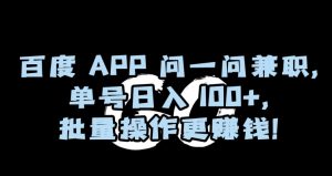 百度APP问一问兼职，单号日入100+，批量操作更赚钱【揭秘】-一起网赚吧
