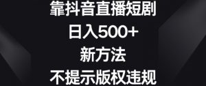 靠抖音直播短剧,日入500+,新方法、不提示版权违规【揭秘】-一起网赚吧