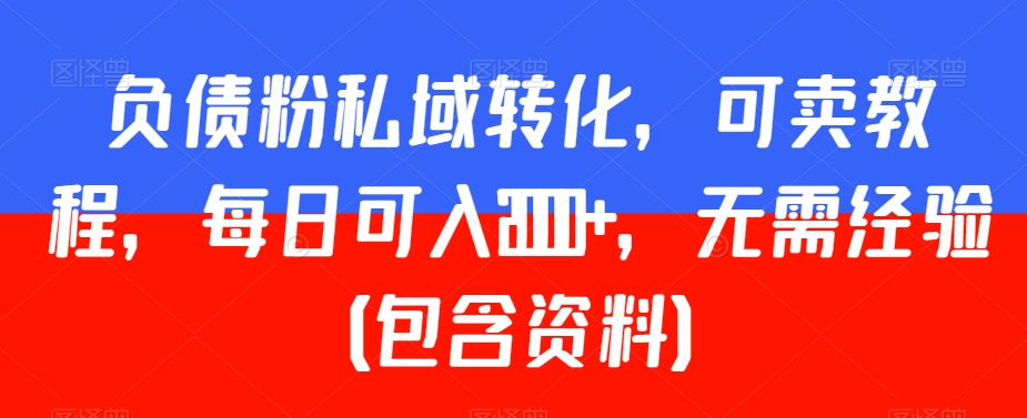 负债粉私域转化，可卖教程，每日可入2000+，无需经验（包含资料）【揭秘】-一起网赚吧