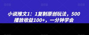 小说推文1：1复制原创玩法，500播放收益100+，一分钟学会【揭秘】-一起网赚吧