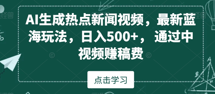 AI生成热点新闻视频，最新蓝海玩法，日入500+，通过中视频赚稿费【揭秘】-一起网赚吧