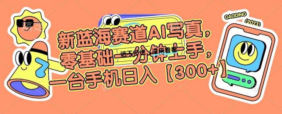 新蓝海赛道AI写真，零基础一分钟上手，一台手机日入300+【揭秘】-一起网赚吧