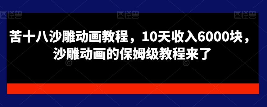 苦十八沙雕动画教程，10天收入6000块，沙雕动画的保姆级教程来了-一起网赚吧