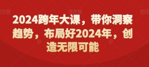 2024跨年大课，​带你洞察趋势，布局好2024年，创造无限可能-一起网赚吧