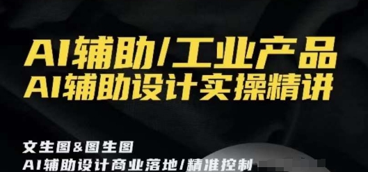 AI辅助/工业产品，AI辅助设计实操精讲-一起网赚吧