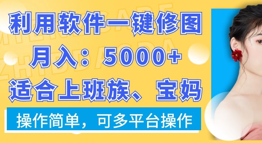 利用软件一键修图月入5000+，适合上班族、宝妈，操作简单，可多平台操作【揭秘】-一起网赚吧