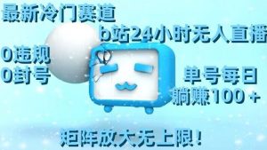 最新冷门赛道，b站24小时无人直播，0违规0封号，单号每日躺赚100＋，矩阵放大无上限【揭秘】-一起网赚吧