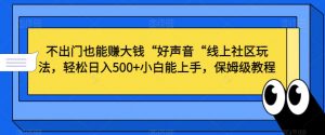 不出门也能赚大钱“好声音“线上社区玩法，轻松日入500+小白能上手，保姆级教程【揭秘】-一起网赚吧
