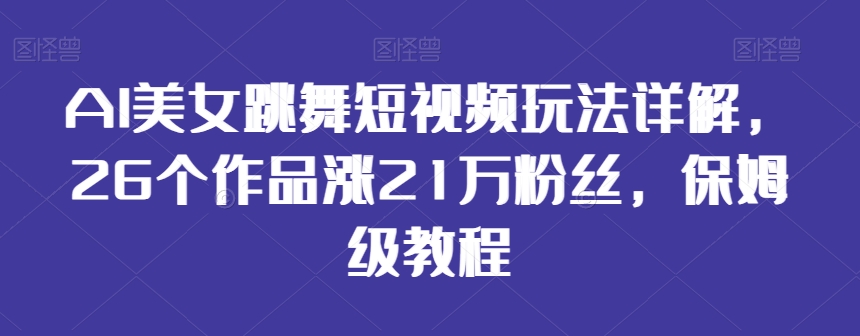 AI美女跳舞短视频玩法详解，26个作品涨21万粉丝，保姆级教程【揭秘】-一起网赚吧