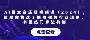 AI图文音乐短视频课（2024）,帮助你快速了解短视频行业规则，掌握热门算法机制-一起网赚吧