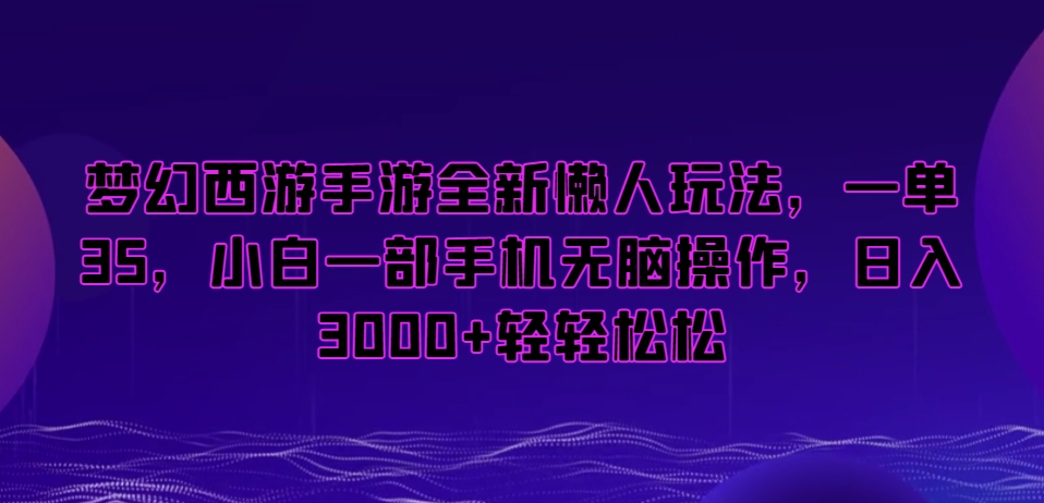 梦幻西游手游全新懒人玩法，一单35，小白一部手机无脑操作，日入3000+轻轻松松【揭秘】-一起网赚吧