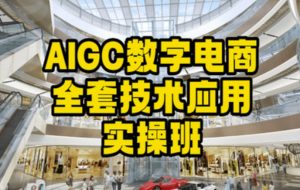 AIGC数字电商全套技术应用实操班，轻松打造高效电商-一起网赚吧