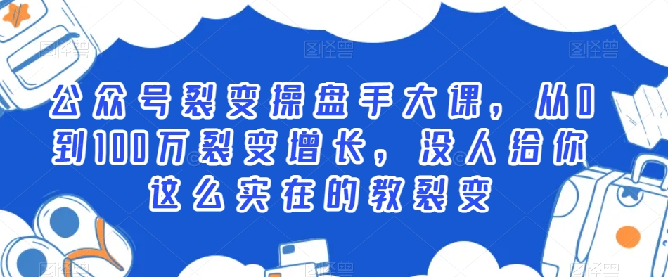公众号裂变操盘手大课，从0到100万裂变增长，没人给你这么实在的教裂变-一起网赚吧