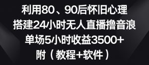 利用80、90后怀旧心理,搭建24小时无人直播撸音浪,单场5小时收益3500+(教程+软件)【揭秘】-一起网赚吧