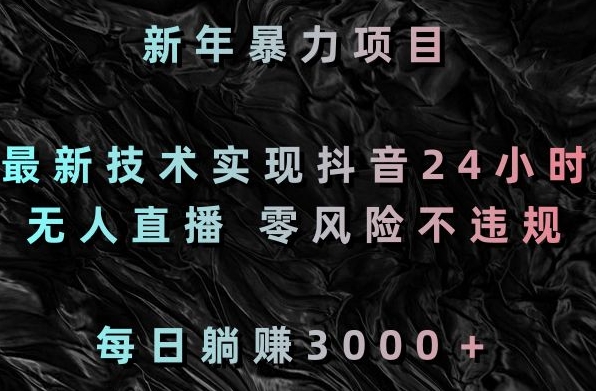新年暴力项目，最新技术实现抖音24小时无人直播，零风险不违规，每日躺赚3000＋【揭秘】-一起网赚吧