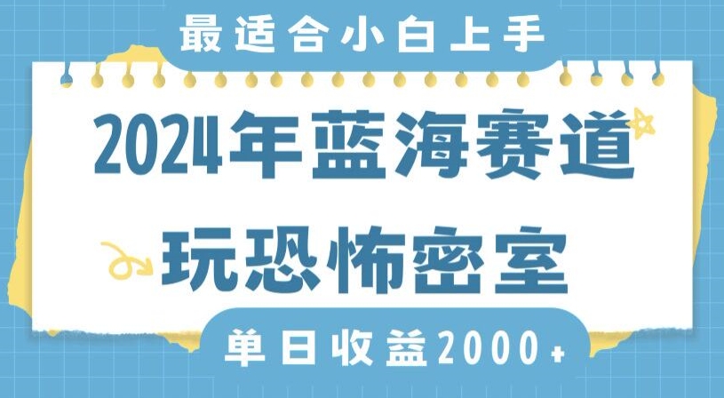 2024年蓝海赛道玩恐怖密室日入2000+，无需露脸，不要担心不会玩游戏，小白直接上手，保姆式教学【揭秘】-一起网赚吧