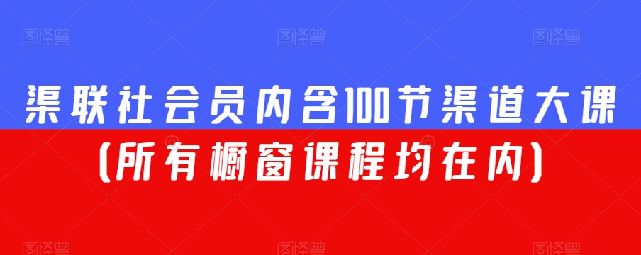 渠联社会员内含100节渠道大课（所有橱窗课程均在内）-一起网赚吧