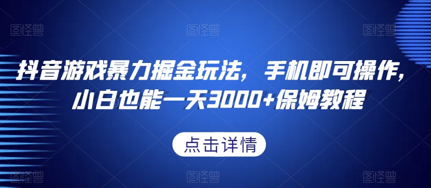 抖音游戏暴力掘金玩法，手机即可操作，小白也能一天3000+保姆教程【揭秘】-一起网赚吧