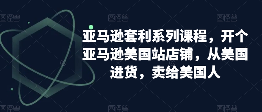亚马逊套利系列课程，开个亚马逊美国站店铺，从美国进货，卖给美国人-一起网赚吧
