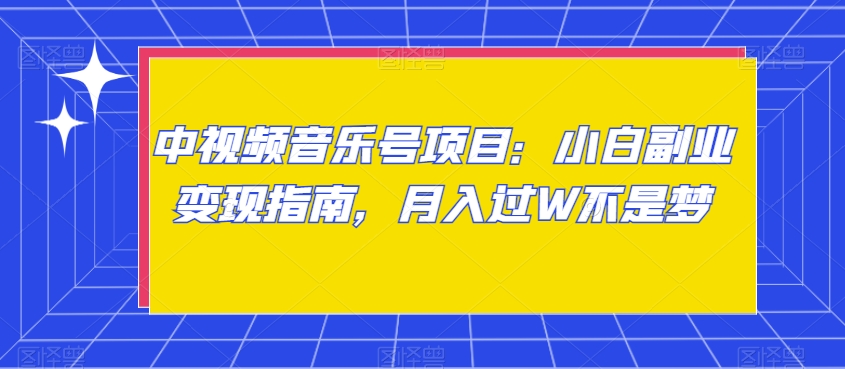 中视频音乐号项目：小白副业变现指南，月入过W不是梦【揭秘】-一起网赚吧