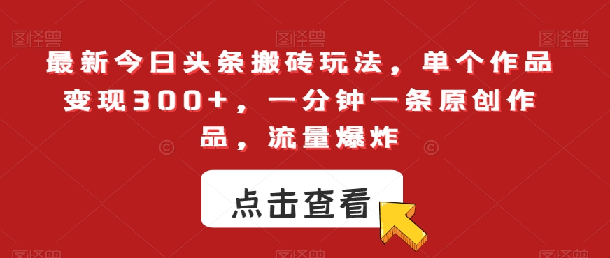 最新今日头条搬砖玩法，单个作品变现300+，一分钟一条原创作品，流量爆炸【揭秘】-一起网赚吧