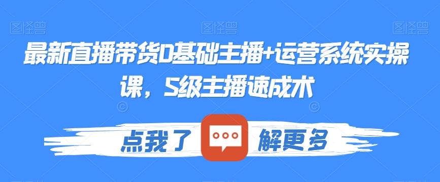 最新直播带货0基础主播+运营系统实操课，S级主播速成术-一起网赚吧