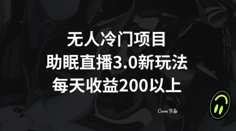 无人冷门项目，助眠直播3.0玩法，每天收益200+【揭秘】-一起网赚吧