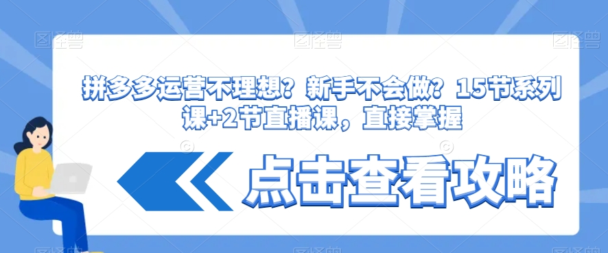 拼多多运营不理想？新手不会做？​15节系列课+2节直播课，直接掌握-一起网赚吧