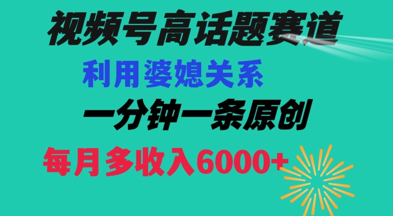 视频号流量赛道{婆媳关系}玩法话题高播放恐怖一分钟一条每月额外收入6000+【揭秘】-一起网赚吧