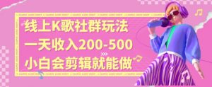 线上K歌社群结合脱单新玩法，无剪辑基础也能日入3位数，长期项目【揭秘】-一起网赚吧