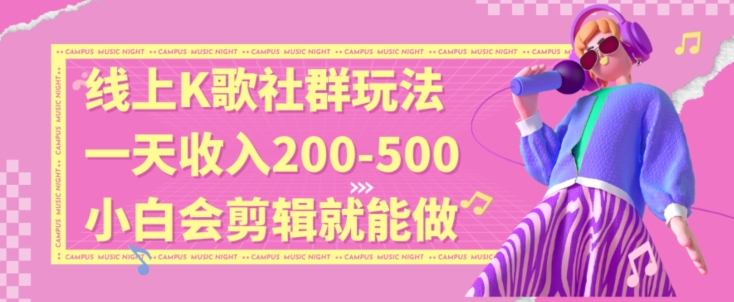 线上K歌社群结合脱单新玩法，无剪辑基础也能日入3位数，长期项目【揭秘】-一起网赚吧