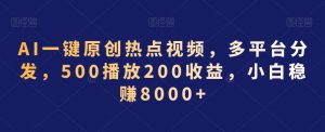 AI一键原创热点视频，多平台分发，500播放200收益，小白稳赚8000+【揭秘】-一起网赚吧