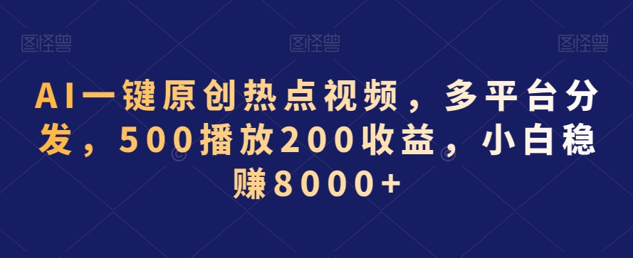 AI一键原创热点视频，多平台分发，500播放200收益，小白稳赚8000+【揭秘】-一起网赚吧
