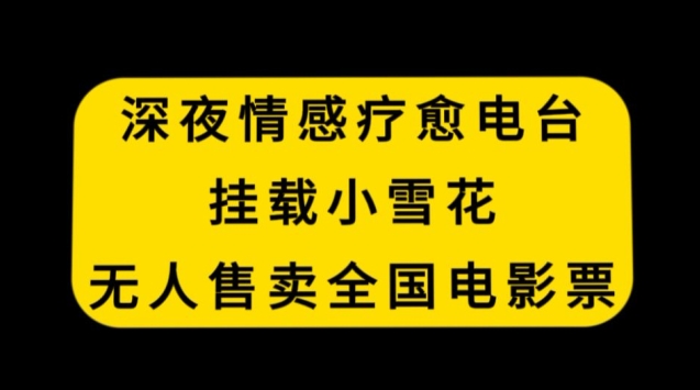 深夜情感疗愈电台，挂载小雪花，无人售卖全国电影票【揭秘】-一起网赚吧
