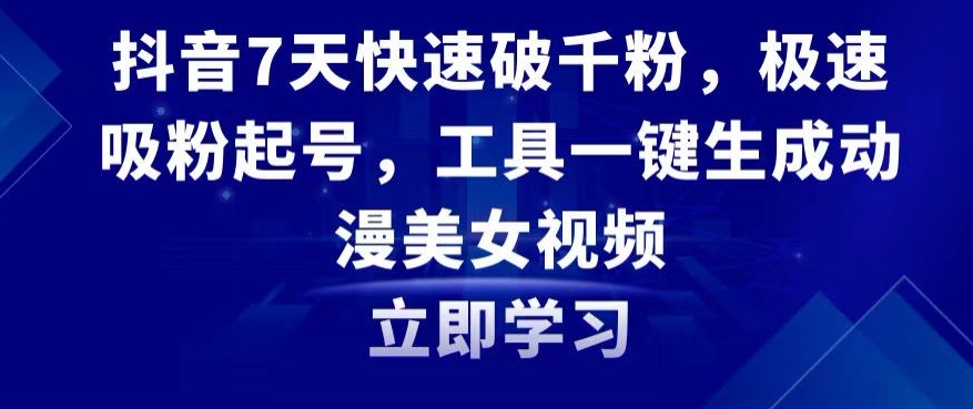 抖音7天快速破千粉，极速吸粉起号，工具一键生成动漫美女视频【揭秘】-一起网赚吧