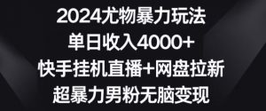 2024尤物暴力玩法，单日收入4000+，快手挂机直播+网盘拉新，超暴力男粉无脑变现【揭秘】-一起网赚吧