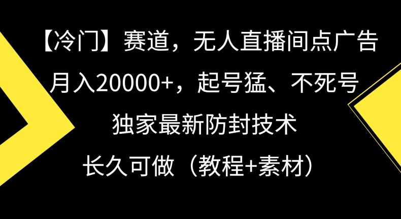 冷门赛道，无人直播间点广告，月入20000+，起号猛、不死号，独家最新防封技术【揭秘】-一起网赚吧