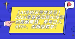 【AI冷知识带货项目】2024零基础玩转AI冷知识视频带货，单号日入659+，保姆级教学【揭秘】-一起网赚吧