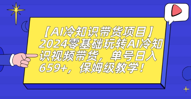 【AI冷知识带货项目】2024零基础玩转AI冷知识视频带货，单号日入659+，保姆级教学【揭秘】-一起网赚吧