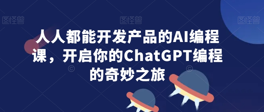 人人都能开发产品的AI编程课,开启你的ChatGPT编程的奇妙之旅-一起网赚吧