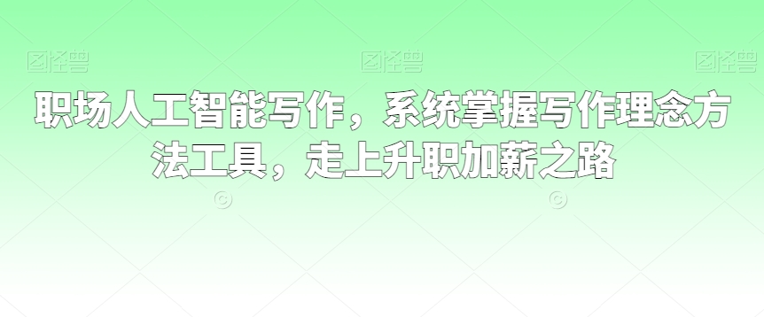 职场人工智能写作，系统掌握写作理念方法工具，走上升职加薪之路-一起网赚吧