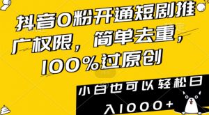 抖音0粉开通短剧推广权限,简单去重,100%过原创,小白也可以轻松日入1000+【揭秘】-一起网赚吧