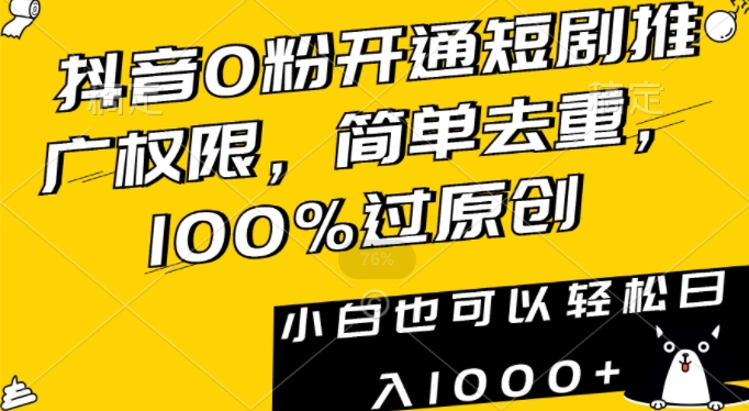 抖音0粉开通短剧推广权限，简单去重，100%过原创，小白也可以轻松日入1000+【揭秘】-一起网赚吧