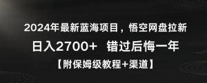 2024年最新蓝海项目，悟空网盘拉新，日入2700+错过后悔一年【附保姆级教程+渠道】【揭秘】-一起网赚吧